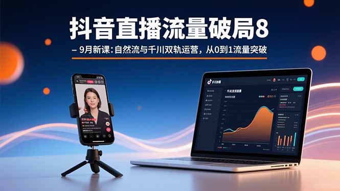 抖音直播流量破局8-9月新课：自然流与千川双轨运营，从0到1流量突破-8U创业网