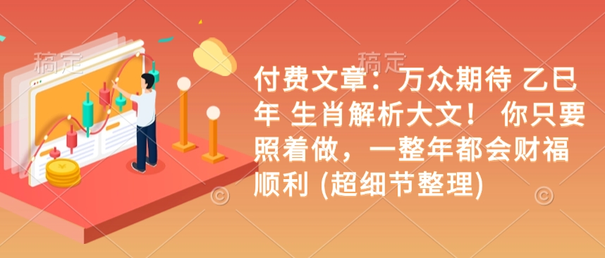 付费文章：万众期待 乙巳年 生肖解析大文！ 你只要照着做，一整年都会财福顺利 (超细节整理)-8U创业网