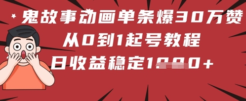 鬼故事动画单条爆30W赞！从0到1起号教程 日收益稳定几张-8U创业网