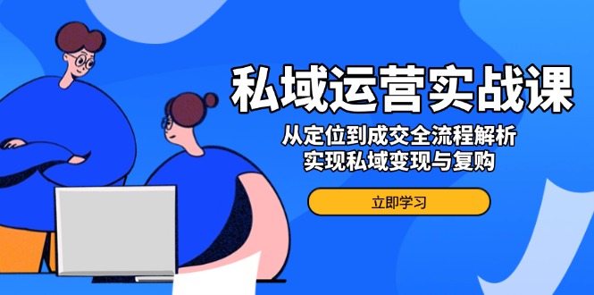 私域运营实战课，从定位到成交全流程解析，实现私域变现与复购-8U创业网