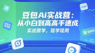 豆包Ai实战营：从小白到高手速成，实战跟学，现学现用-8U创业网