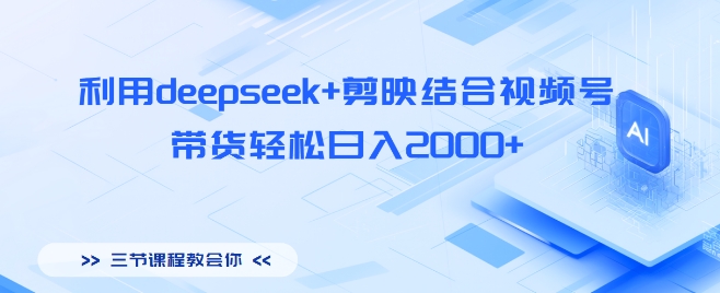 利用deepseek+剪映结合视频号，带货轻松日入多张-8U创业网