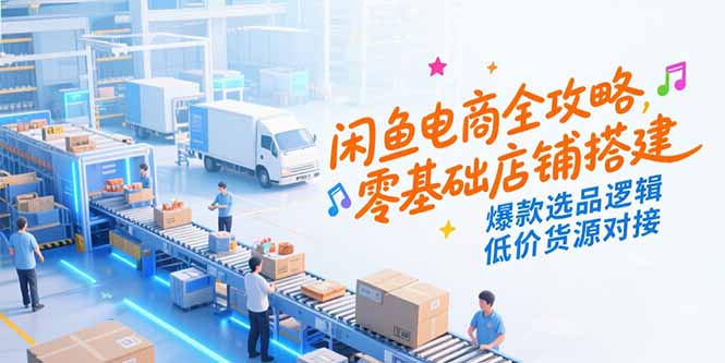 （15325期）闲鱼电商全攻略，零基础店铺搭建，爆款选品逻辑，低价货源对接-8U创业网