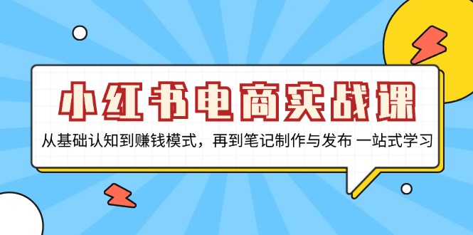 小红书电商实战课，从基础认知到赚钱模式，再到笔记制作与发布 一站式学习-8U创业网