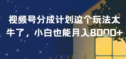 视频号分成计划这个玩法太牛了，小白也能月入8k+-8U创业网