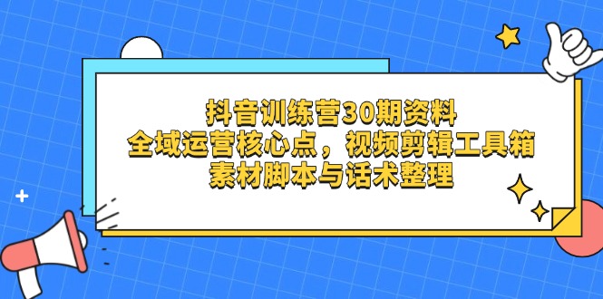 （14366期）抖音训练营30期资料，全域运营核心点，视频剪辑工具箱 素材脚本与话术整理-8U创业网