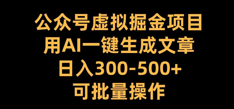 公众号虚拟掘金项目，用AI一键生成文章，日入300+可批量操作【揭秘】-8U创业网