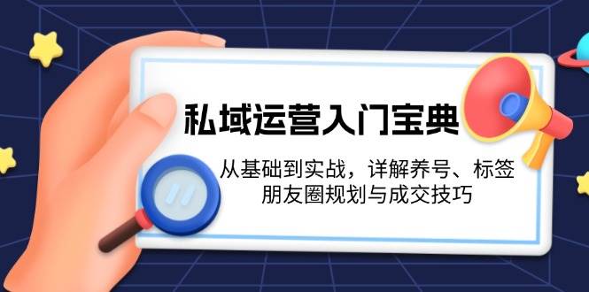 私域运营入门宝典：从基础到实战，详解养号、标签、朋友圈规划与成交技巧-8U创业网