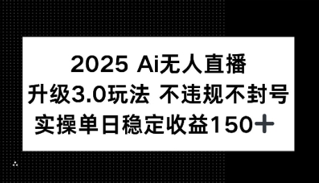 2025AI无人直播升级3.0玩法，不违规 不封号，单日稳定收益150+-8U创业网
