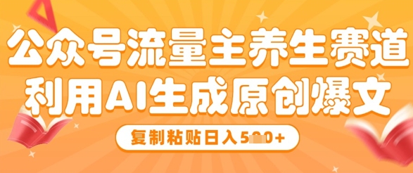 公众号流量主养生赛道，利用AI生成原创爆文，复制粘贴日入5张-8U创业网