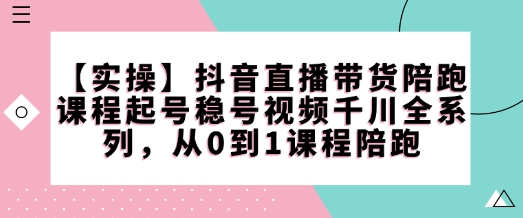 【实操】抖音直播带货陪跑课程起号稳号视频千川全系列，从0到1课程陪跑-8U创业网