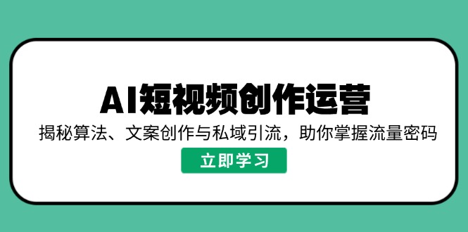 AI短视频创作运营，揭秘算法、文案创作与私域引流，助你掌握流量密码-8U创业网