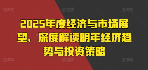 2025年度经济与市场展望，深度解读明年经济趋势与投资策略-8U创业网