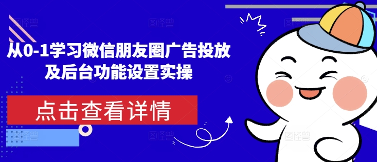从0-1学习微信朋友圈广告投放及后台功能设置实操-8U创业网