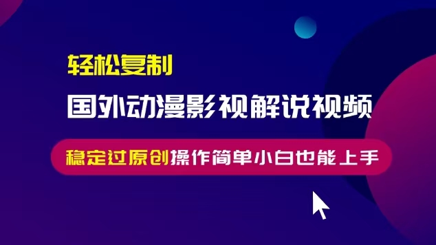 轻松复制国外动漫影视解说视频，无脑搬运稳定过原创，操作简单小白也能…-8U创业网