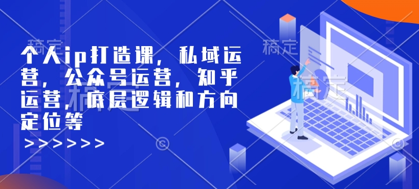 个人ip打造课，私域运营，公众号运营，知乎运营，底层逻辑和方向定位等-8U创业网