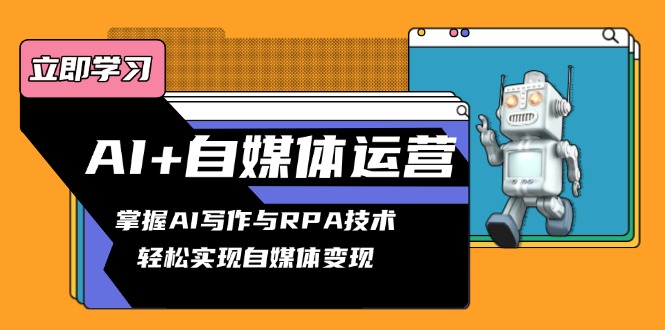 AI+自媒体运营变现课，掌握AI写作与RPA技术，轻松实现自媒体变现-8U创业网
