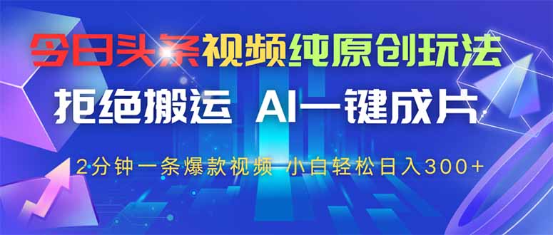 （14612期）今日头条视频纯原创玩法，拒绝搬运，AI一键成片， 2分钟一条爆款视频，…-8U创业网