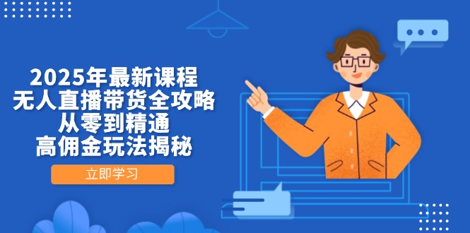 （14378期）2025年最新课程，无人直播带货全攻略，从零到精通，高佣金玩法揭秘-8U创业网