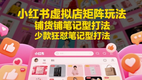 小红书虚拟店矩阵玩法，铺货铺笔记型打法，少款狂怼笔记型打法-8U创业网