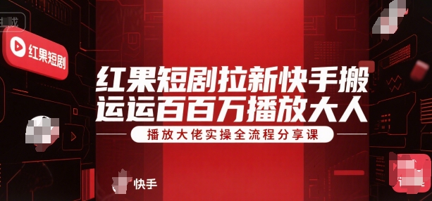 红果短剧拉新快手搬运百万播放大佬实操全流程分享课-8U创业网
