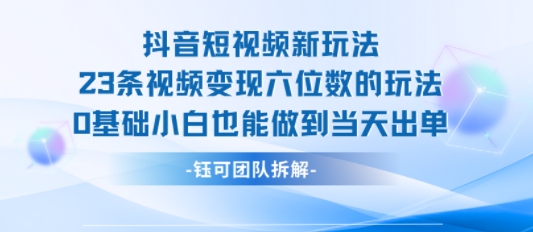 抖音短视频新玩法，23条视频变现六位数，0基础小白也能做到当天出单-8U创业网