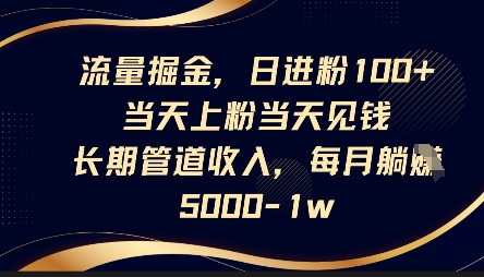 流量掘金，日进粉100+，当天上粉当天见钱，长期管道收入，每月躺挣5k-8U创业网