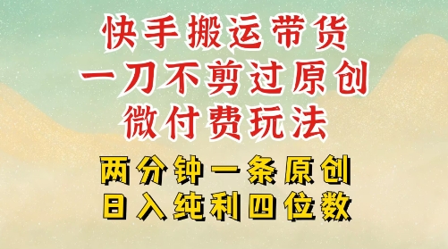 快手黑科技搬运带货，一刀不剪过原创，微付费投流玩法，轻松日入四位数，深层揭秘玩法-8U创业网