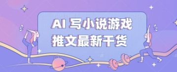 AI 写小说游戏推文最新干货-8U创业网