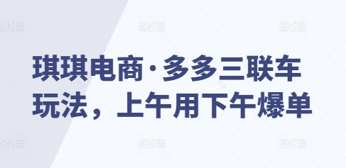 琪琪电商·多多三联车玩法，上午用下午爆单-8U创业网
