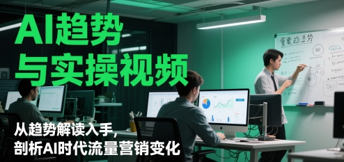 AI趋势与实操视频，从趋势解读入手，剖析AI时代流量营销变化-8U创业网