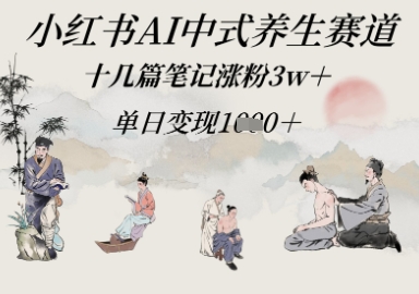 小红书AI中式养生赛道，十几篇笔记涨粉3w+，单日变现多张-8U创业网