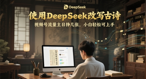 使用DeepSeek改写古诗，视频号流量主日挣几张，小白轻松可上手-8U创业网