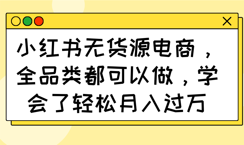 （14100期）小红书无货源电商，全品类都可以做，学会了轻松月入过万-8U创业网