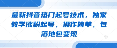 最新抖音热门起号技术，独家教学涨粉起号，操作简单，包落地包变现-8U创业网