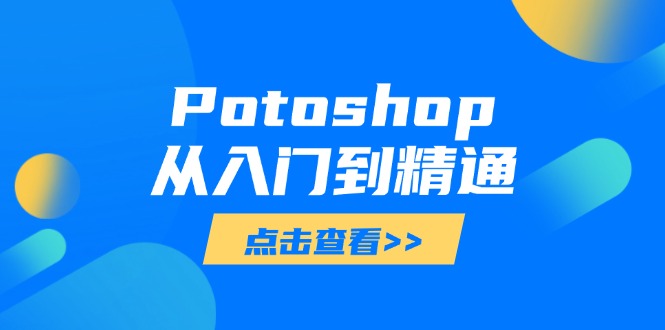 （14467期）Potoshop从入门到精通：基础到高级，掌握全面图像处理技能-8U创业网