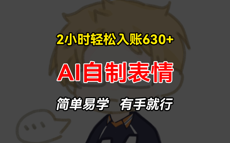 2小时轻松入账630+赚钱项目，手把手教你做AI自制表情，简单易学有手就行-8U创业网