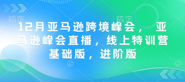 12月亚马逊跨境峰会， 亚马逊峰会直播，线上特训营基础版，进阶版-8U创业网