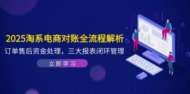 （14717期）2025淘系电商对账全流程解析，订单售后资金处理，三大报表闭环管理-8U创业网