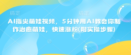 AI指尖萌娃视频，5分钟用AI教会你制作治愈萌娃，快速涨粉(附实操步骤)-8U创业网