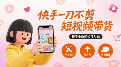 快手一刀不剪短视频带货，新手小白轻松月入8k-8U创业网