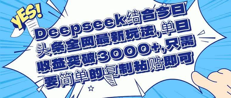 （14495期）Deepseek结合今日头条全网最新玩法，单日收益突破3000+，只需要简单的…-8U创业网