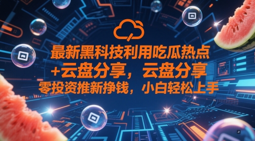 最新黑科技利用吃瓜热点+云盘分享，零投资推新挣钱，小白轻松上手-8U创业网