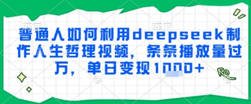 普通人如何利用deepseek制作人生哲理视频，条条播放量过W，单日变现多张-8U创业网