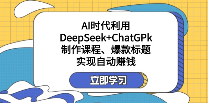 （14149期）某付费文：AI时代利用DeepSeek+ChatGPk制作课程、爆款标题，实现自动赚钱-8U创业网