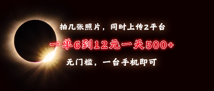 拍几张照片，同时上传2平台，一单6到12元，一天轻松500+，无门槛，一台…-8U创业网