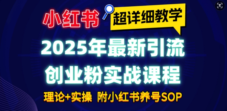 2025年最新小红书引流创业粉实战课程【超详细教学】小白轻松上手，月入1W+，附小红书养号SOP-8U创业网