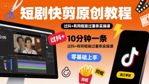短剧快剪原创教程，10分钟一条，过抖+有同框能过薯条实操课-8U创业网