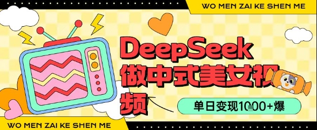 用DeepSeek制作中式美女视频，单日变现1k+，高质量作品引爆流量-8U创业网