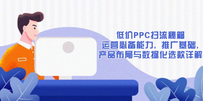 低价PPC扫流秘籍：运营必备能力, 推广基础, 产品布局与数据化选款详解-8U创业网